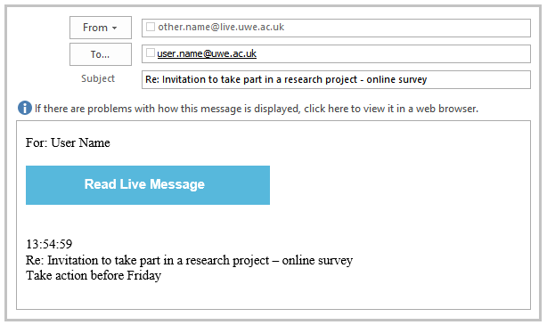 A screenshot of a blue button phishing email. From: a valid UWE or other contact address. To: your email address. Subject: Re: Invitation to take part in a research project - online survey. Warning message: If there are problems with how this message is displayed, click here to view it in a web browser. Body text: For: User Name, [blue button] 'Read Live Message'  13:54:59  Re: Invitation to take part in a research project - online survey  Take action before Friday