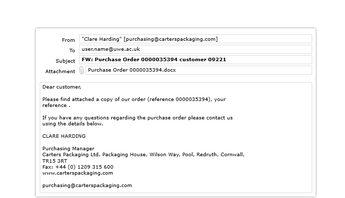 A screenshot of an email containing an infected document. From: Clare Harding [purchasing@carterspackaging.com]. To: user.name@uwe.ac.uk. Subject: FW: Purchase Order 0000035394 customer 09221. Attachment: Purchase Order 0000035394.docx. Body text: Dear customer, Please find attached a copy of our order (reference 0000035394), your reference. If you have any questions regarding the purchase order please contact us using the details below. Clare Harding, Purchasing Manager, Casters Packaging Ltd, Packaging House, Wilson Way, Pool, Redruth, Cornwall, TR15 3RT. Fax: +44 (0) 1209 315 600. www.carterspackaging.com, purchasing@carterspackaging.com